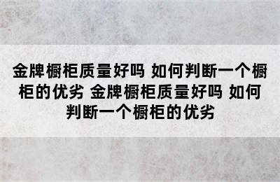 金牌橱柜质量好吗 如何判断一个橱柜的优劣 金牌橱柜质量好吗 如何判断一个橱柜的优劣